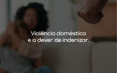 VIOLÊNCIA DOMÉSTICA E O DEVER DE INDENIZAR